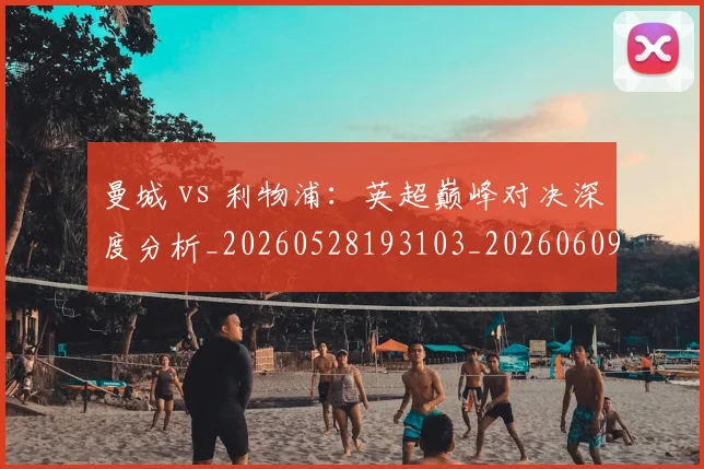 曼城 vs 利物浦：英超巅峰对决深度分析_20260528193103_20260609204532
