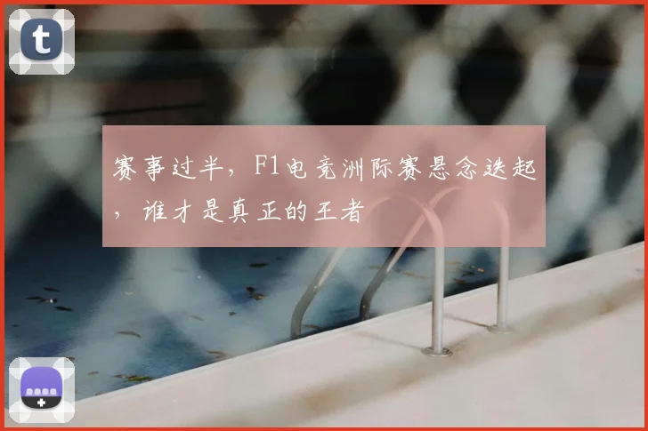 赛事过半，F1电竞洲际赛悬念迭起，谁才是真正的王者