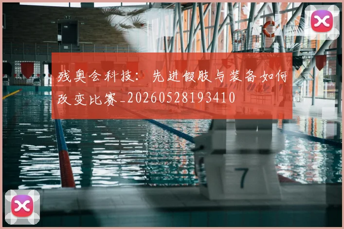 残奥会科技：先进假肢与装备如何改变比赛_20260528193410