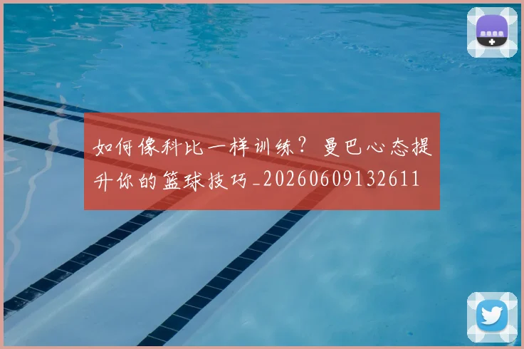 如何像科比一样训练？曼巴心态提升你的篮球技巧_20260609132611
