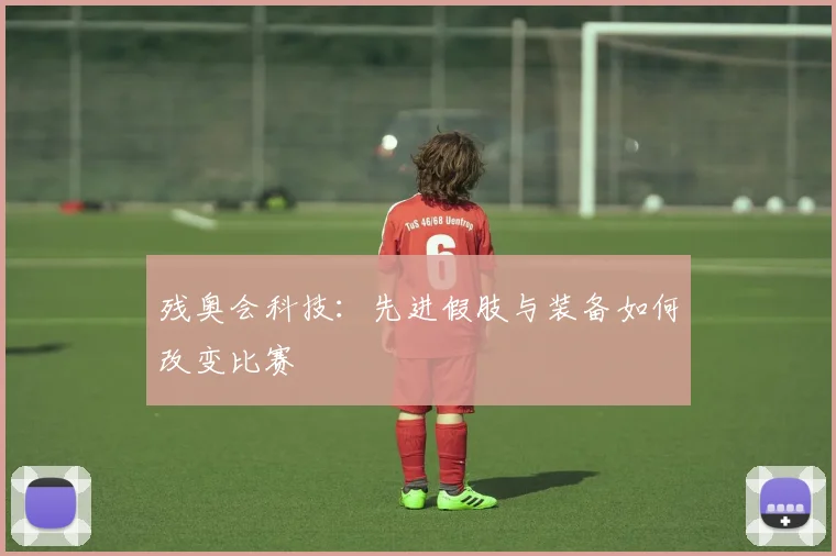 残奥会科技:先进假肢与装备如何改变比赛