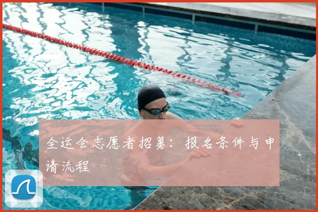 全运会志愿者招募：报名条件与申请流程