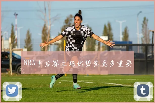 NBA季后赛主场优势究竟多重要