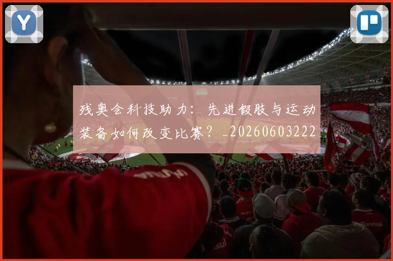 残奥会科技助力:先进假肢与运动装备如何改变比赛?_20260603222621